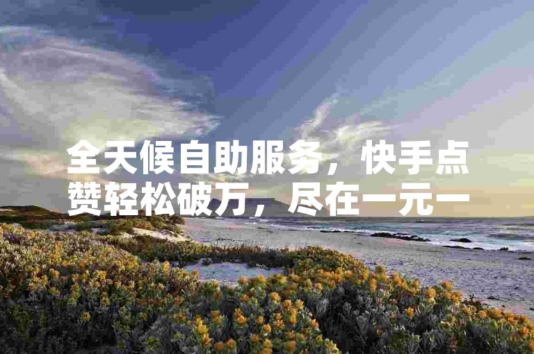 全天候自助服务，快手点赞轻松破万，尽在一元一万赞的专业卡盟平台。