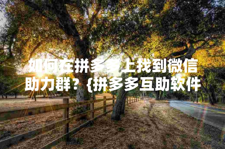 如何在拼多多上找到微信助力群？{拼多多互助软件}