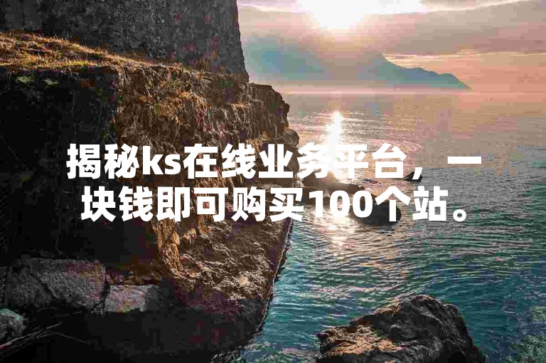 揭秘ks在线业务平台，一块钱即可购买100个站。