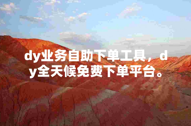 dy业务自助下单工具，dy全天候免费下单平台。