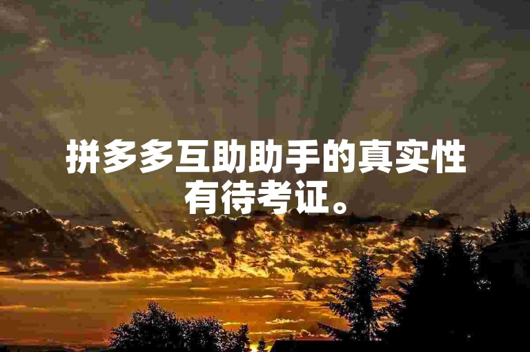 拼多多互助助手的真实性有待考证。