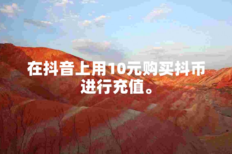 在抖音上用10元购买抖币进行充值。