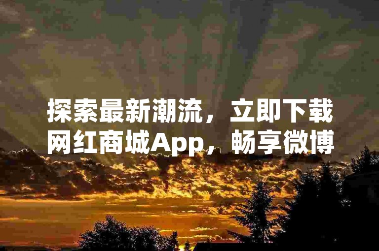 探索最新潮流，立即下载网红商城App，畅享微博粉丝服务链接带来的专属优惠。