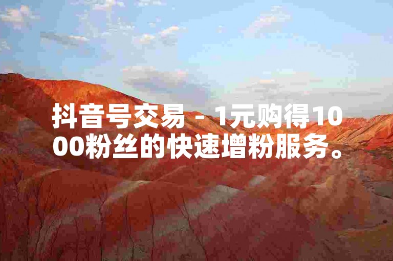 抖音号交易 - 1元购得1000粉丝的快速增粉服务。