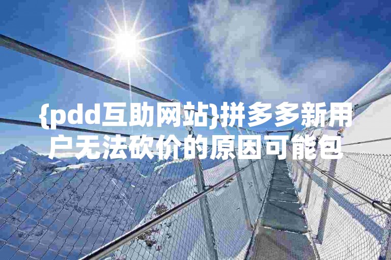 {pdd互助网站}拼多多新用户无法砍价的原因可能包括系统限制、活动规则设定或账号资格问题。