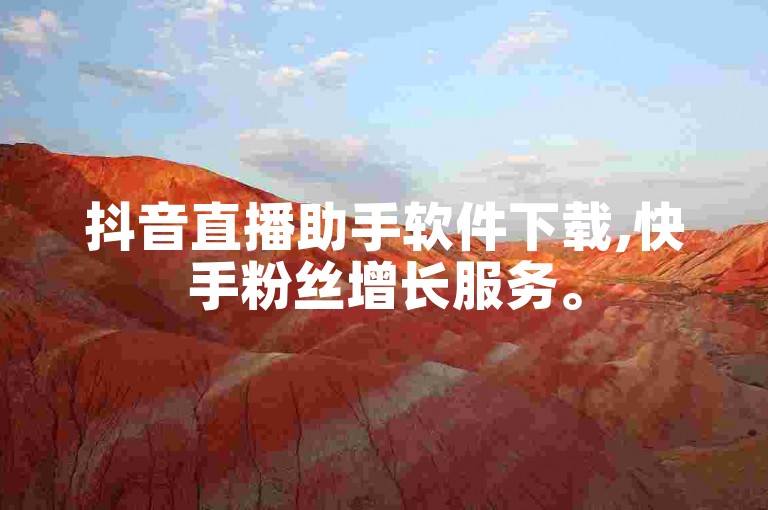 抖音直播助手软件下载,快手粉丝增长服务。