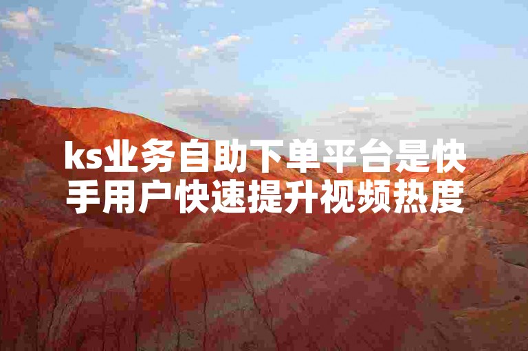 ks业务自助下单平台是快手用户快速提升视频热度的工具。