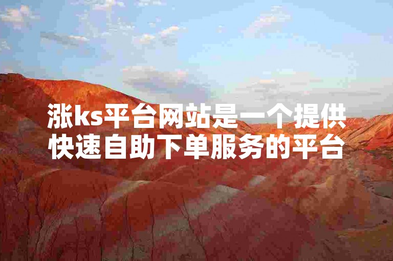 涨ks平台网站是一个提供快速自助下单服务的平台，专注于卡盟业务。