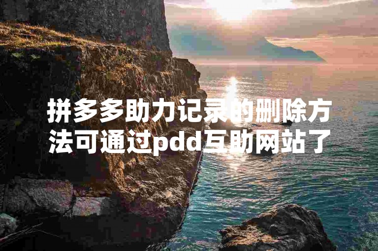 拼多多助力记录的删除方法可通过pdd互助网站了解。