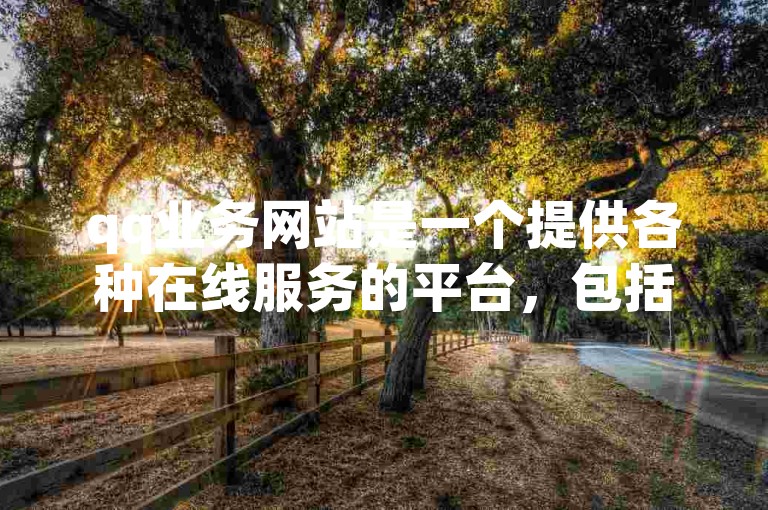 qq业务网站是一个提供各种在线服务的平台，包括社交、娱乐和商务功能。