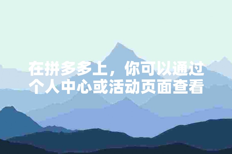 在拼多多上，你可以通过个人中心或活动页面查看帮人助力的相关信息。