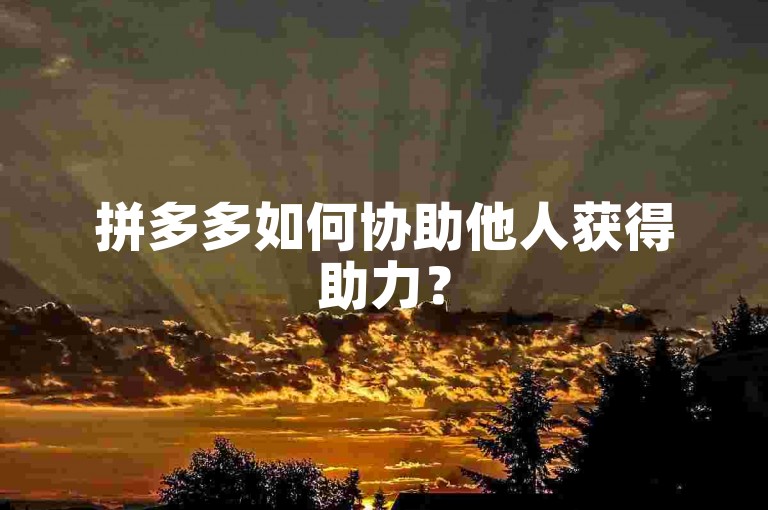 拼多多如何协助他人获得助力？