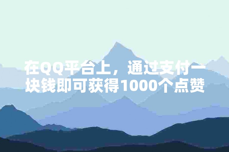 在QQ平台上，通过支付一块钱即可获得1000个点赞的服务现已成为不少人追求虚拟人气的选择。
