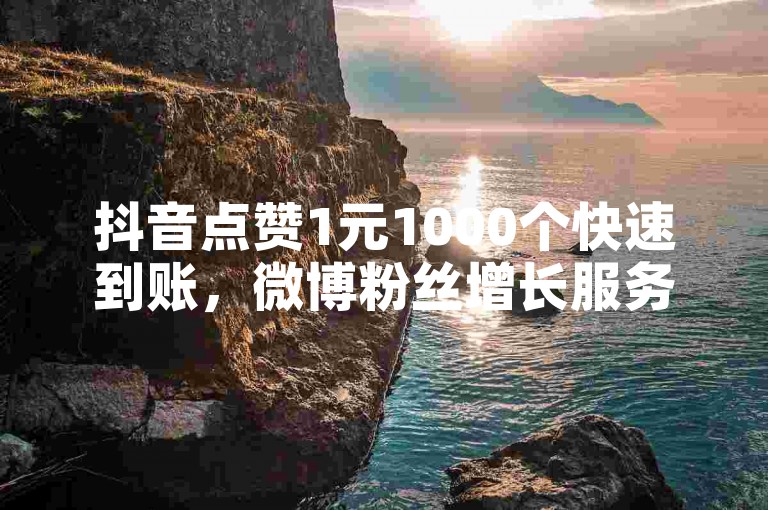 抖音点赞1元1000个快速到账，微博粉丝增长服务免费体验。