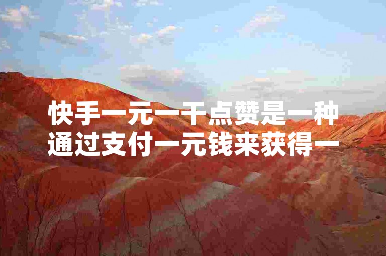 快手一元一干点赞是一种通过支付一元钱来获得一定数量点赞数的服务，但这种操作并不被平台官方认可，可能会涉及到违规行为。