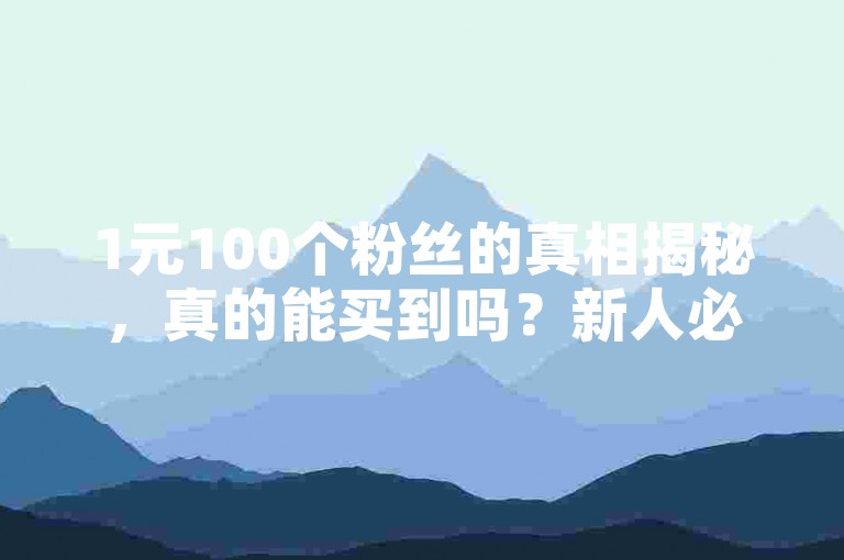 1元100个粉丝的真相揭秘，真的能买到吗？新人必看！