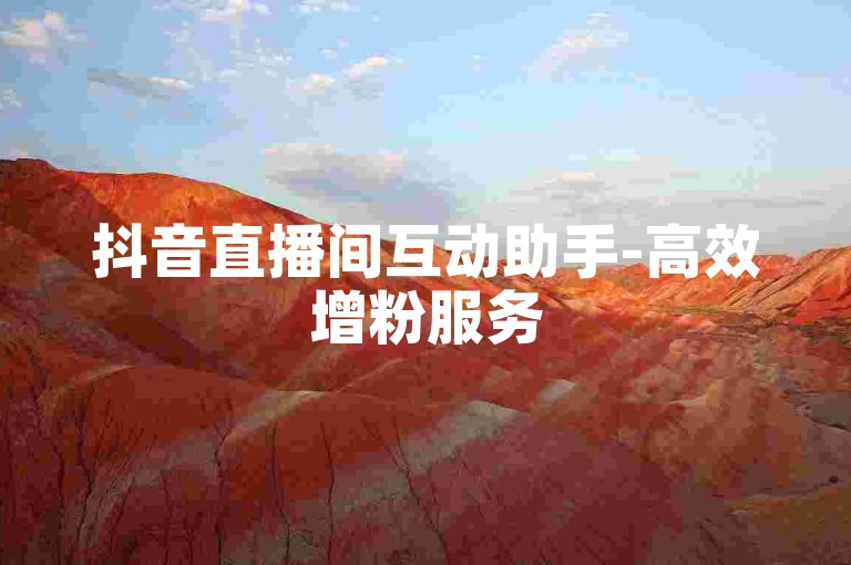 抖音直播间互动助手-高效增粉服务
