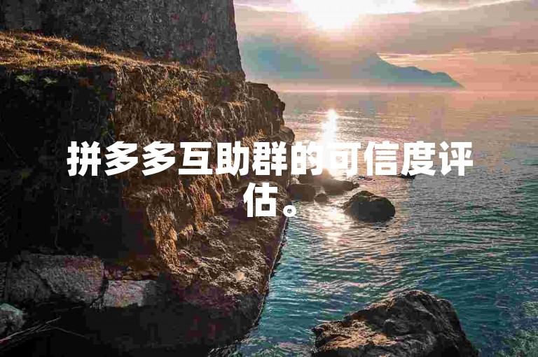 拼多多互助群的可信度评估。