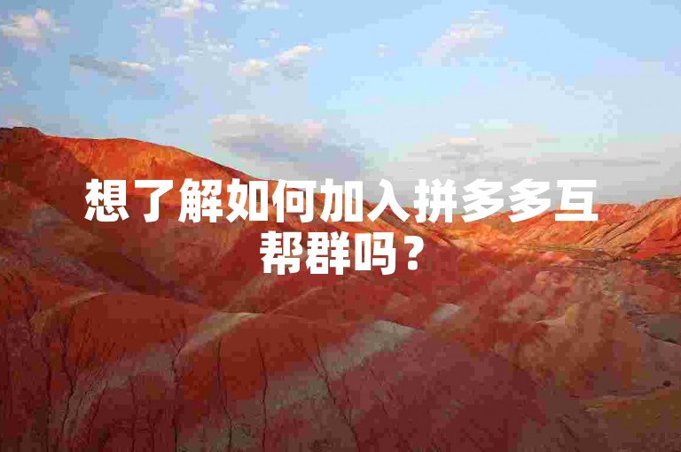 想了解如何加入拼多多互帮群吗？