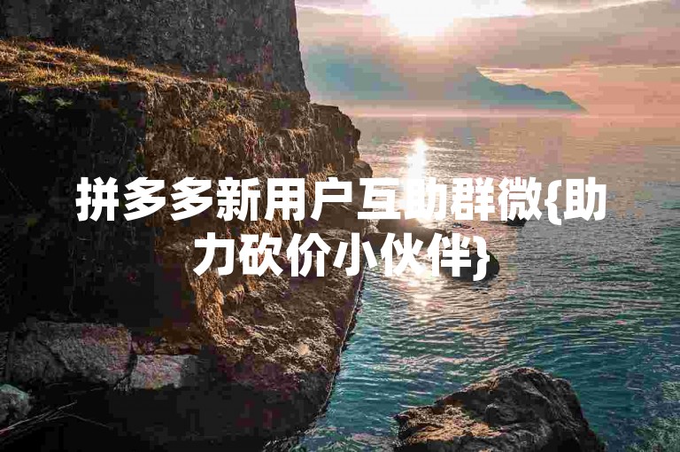 拼多多新用户互助群微{助力砍价小伙伴}