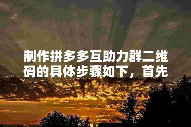 制作拼多多互助力群二维码的具体步骤如下，首先，打开拼多多APP并登录账号。然后，在首页找到我的选项，点击进入个人中心页面。接着，在个人中心页面中，找到邀请好友或类似的选项，并点击进入。在邀请好友页面中，会有一个生成二维码的按钮，点击该按钮即可生成拼多多互助力群二维码。最后，将生成的二维码保存到手机相册中，方便分享给其他用户。
