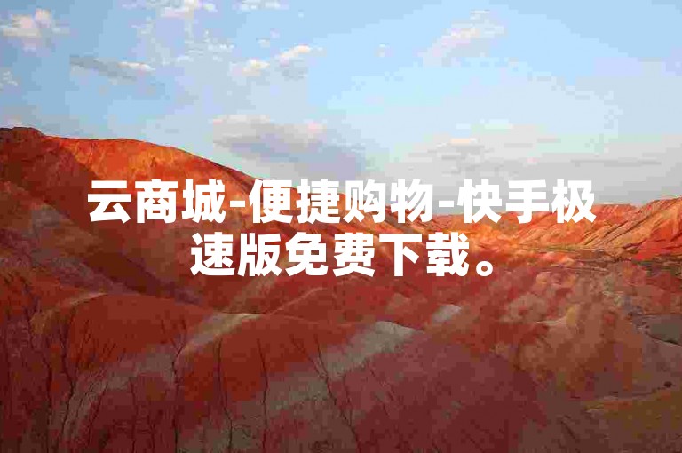 云商城-便捷购物-快手极速版免费下载。