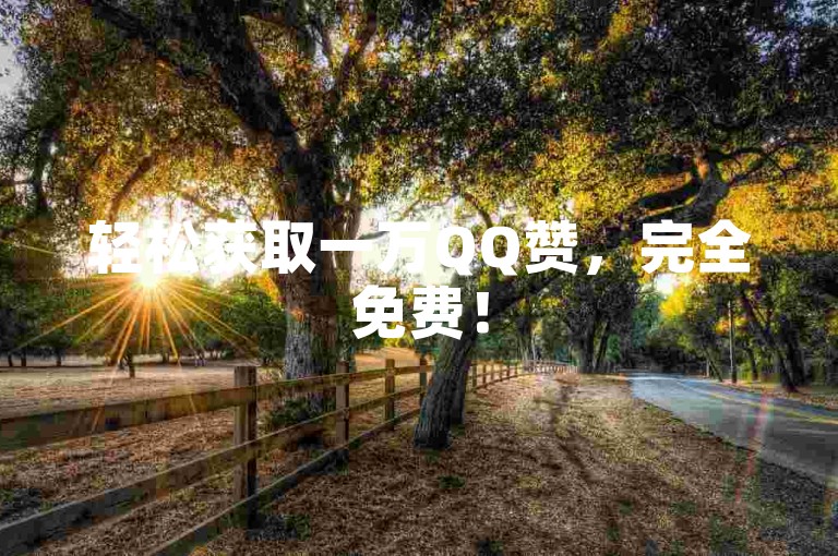 轻松获取一万QQ赞，完全免费！