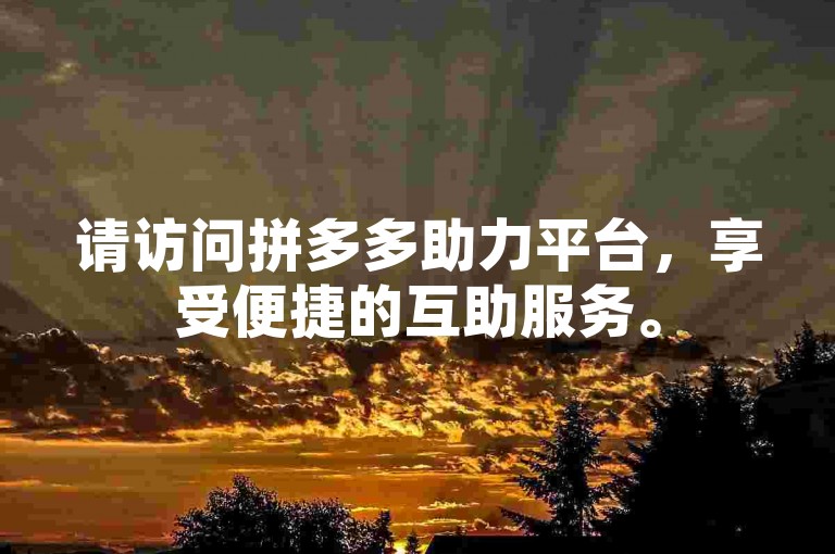 请访问拼多多助力平台，享受便捷的互助服务。