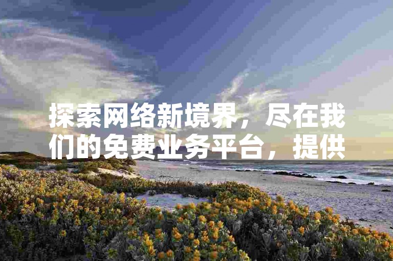 探索网络新境界，尽在我们的免费业务平台，提供抖音粉丝增长工具、拼多多互助赢取现金以及QQ空间访问量提升服务。
