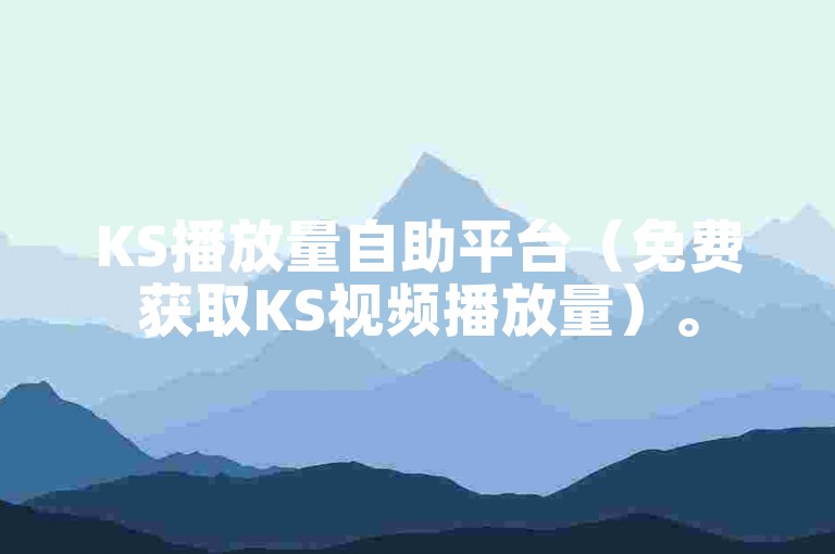 KS播放量自助平台（免费获取KS视频播放量）。