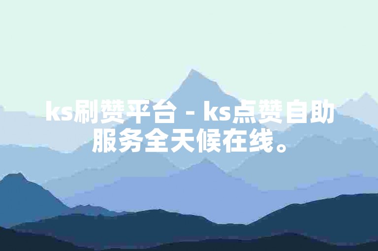 ks刷赞平台 - ks点赞自助服务全天候在线。