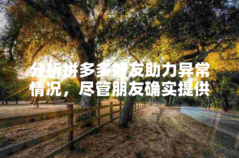 分析拼多多好友助力异常情况，尽管朋友确实提供了帮助，但系统未能正确显示这一行为。