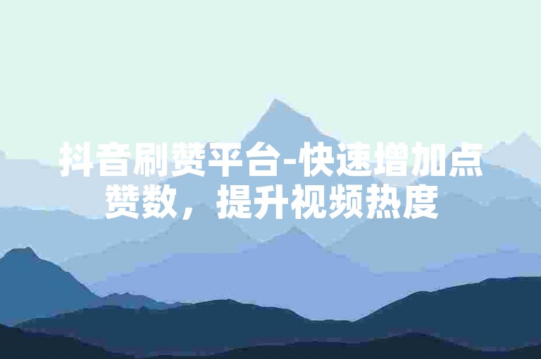抖音刷赞平台-快速增加点赞数，提升视频热度