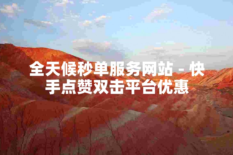 全天候秒单服务网站 - 快手点赞双击平台优惠