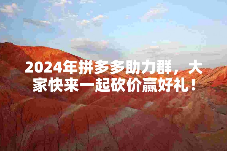2024年拼多多助力群，大家快来一起砍价赢好礼！