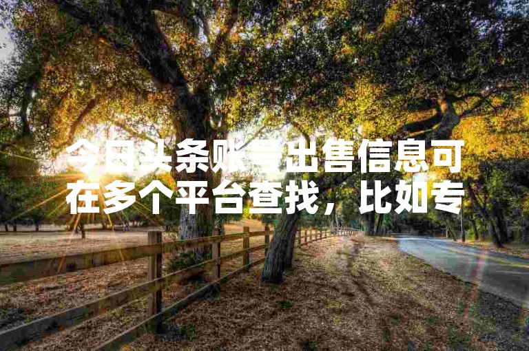 今日头条账号出售信息可在多个平台查找，比如专业的自媒体交易平台、相关论坛等。