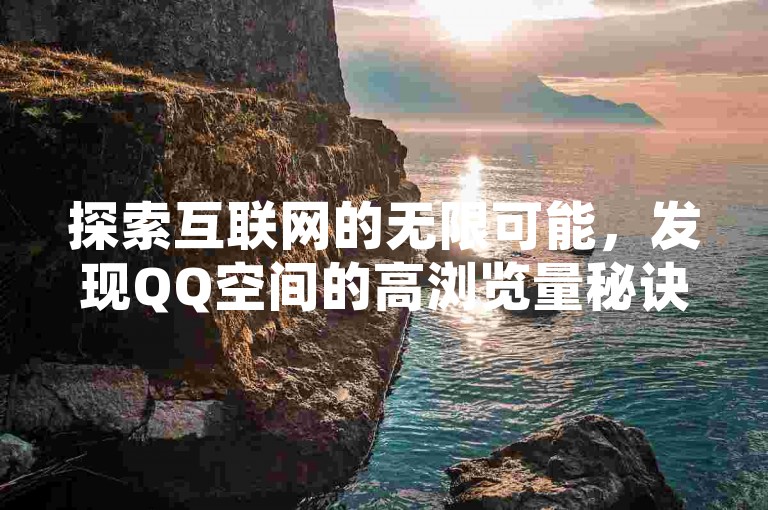 探索互联网的无限可能，发现QQ空间的高浏览量秘诀，尽在拼多多自助服务平台，抖音业务全天候免费加速你的社交影响力。