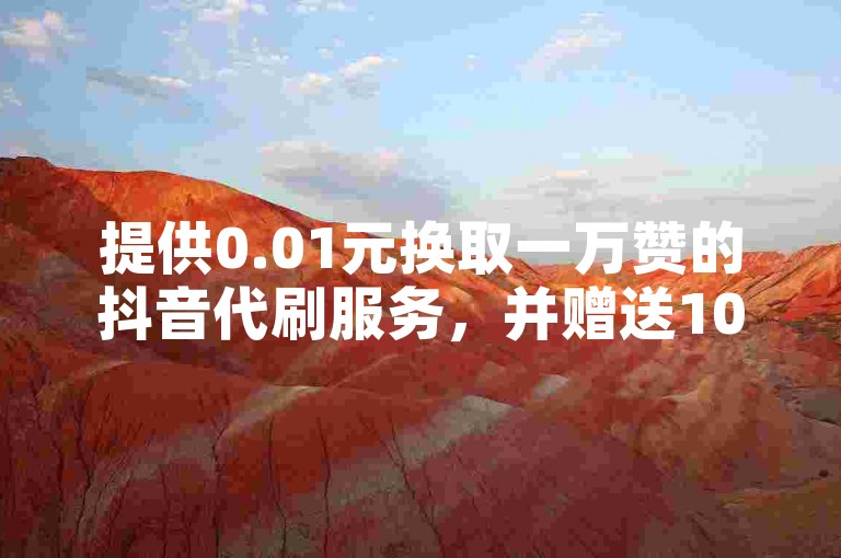 提供0.01元换取一万赞的抖音代刷服务，并赠送100个免费快手帐号。