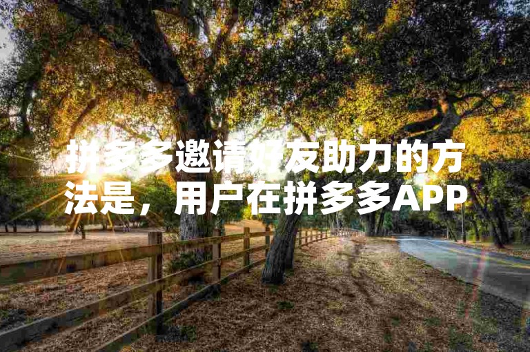 拼多多邀请好友助力的方法是，用户在拼多多APP中找到需要助力的活动页面，点击邀请好友按钮，然后通过微信、QQ等社交平台分享给好友，好友点击链接后即可为该用户助力。