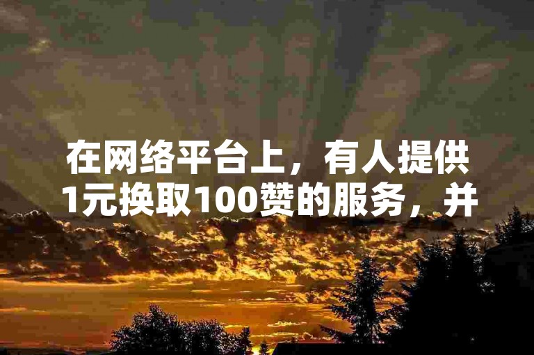在网络平台上，有人提供1元换取100赞的服务，并设有自助下单系统。