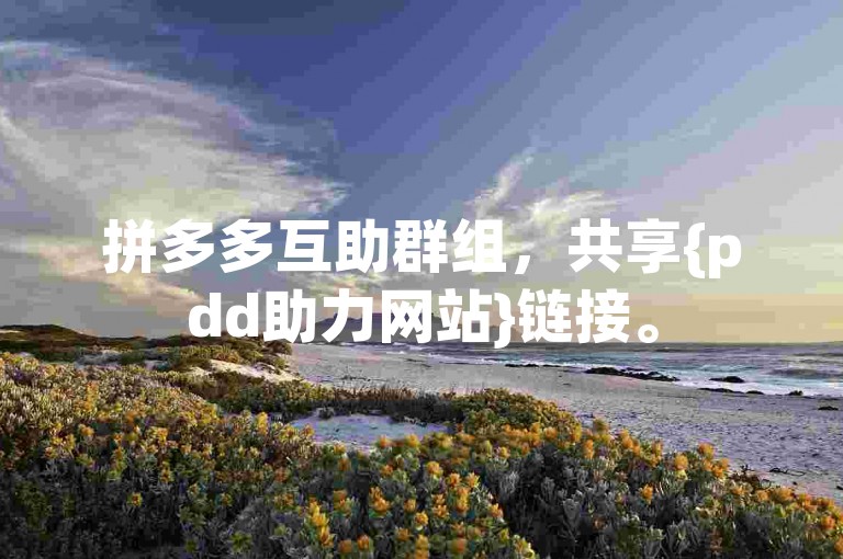 拼多多互助群组，共享{pdd助力网站}链接。