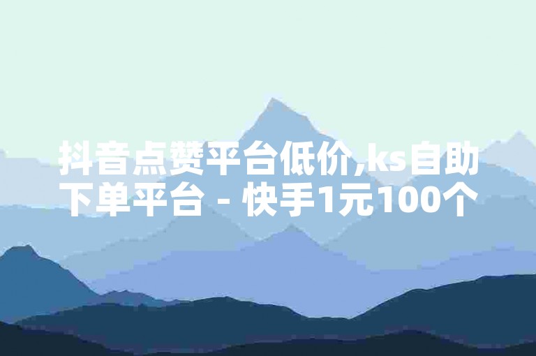 抖音点赞平台低价,ks自助下单平台 - 快手1元100个赞 - 微信如何快速添加好友技巧分享