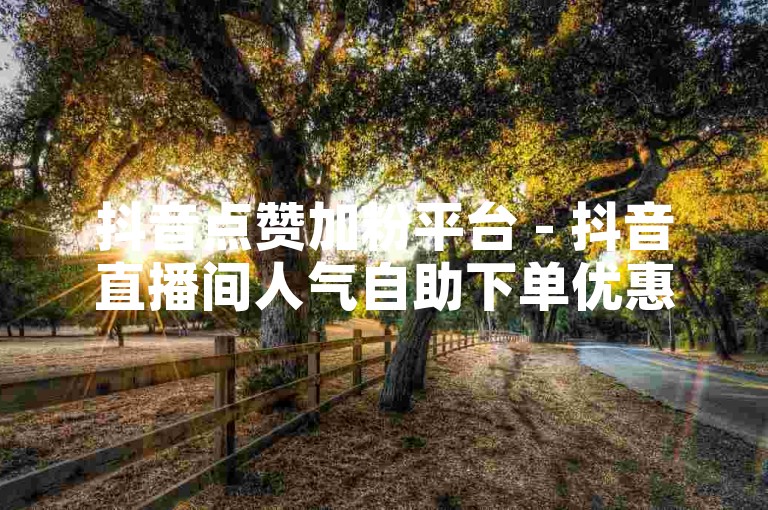 抖音点赞加粉平台 - 抖音直播间人气自助下单优惠