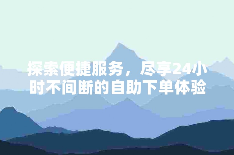 探索便捷服务，尽享24小时不间断的自助下单体验，从B站业务到QQ空间说说赞，一应俱全。