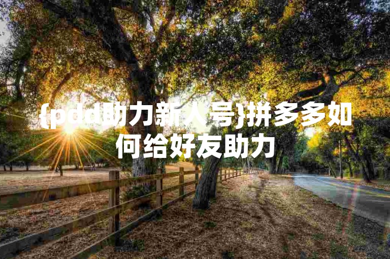 {pdd助力新人号}拼多多如何给好友助力