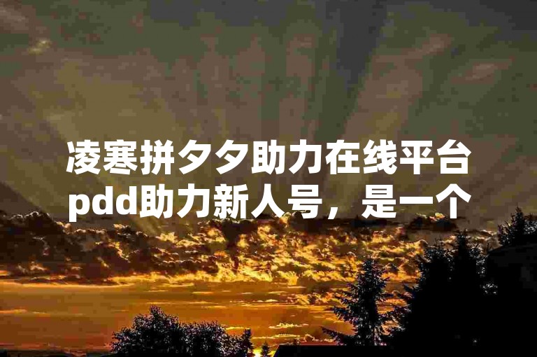 凌寒拼夕夕助力在线平台pdd助力新人号，是一个专为新用户打造的互助平台。