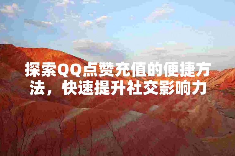 探索QQ点赞充值的便捷方法，快速提升社交影响力。