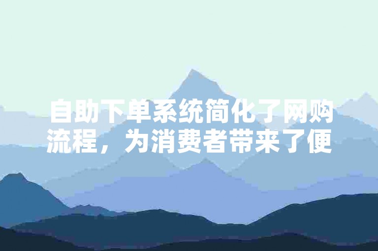 自助下单系统简化了网购流程，为消费者带来了便捷高效的购物新方式。