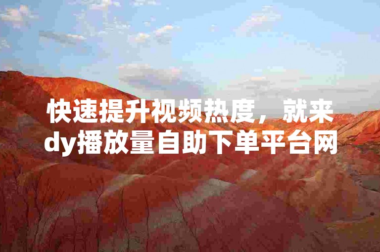 快速提升视频热度，就来dy播放量自助下单平台网站。