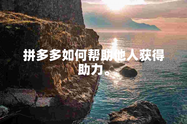 拼多多如何帮助他人获得助力。
